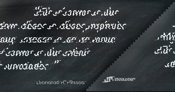 “Ela é como a lua tem fases e fusos próprios. Míngua, cresce e se re nova. Ela é como a lua cheia de vontades.”... Frase de Leonardo R. Pessoa.