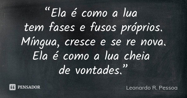 “Ela é como a lua tem fases e fusos próprios. Míngua, cresce e se re nova. Ela é como a lua cheia de vontades.”... Frase de Leonardo R. Pessoa.