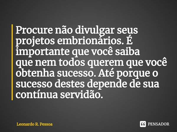 ⁠⁠⁠⁠Procure não divulgar seus projetos embrionários. É importante que você saiba
que nem todos querem que você obtenha sucesso. Até porque o sucesso destes depe... Frase de Leonardo R. Pessoa.