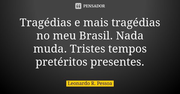 Tragédias e mais tragédias no meu Brasil. Nada muda. Tristes tempos pretéritos presentes.... Frase de Leonardo R. Pessoa.