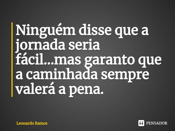 ⁠Ninguém disse que a jornada seria fácil...mas garanto que a caminhada sempre valerá a pena.... Frase de Leonardo ramos.
