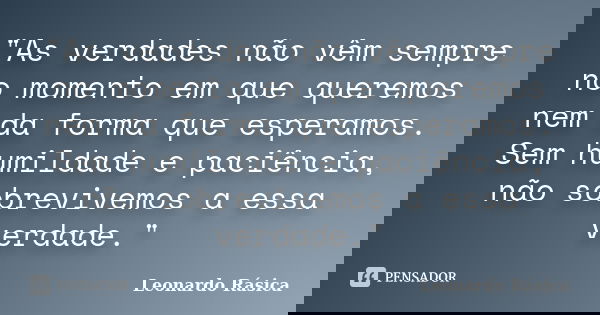 "As verdades não vêm sempre no momento em que queremos nem da forma que esperamos. Sem humildade e paciência, não sobrevivemos a essa verdade."... Frase de Leonardo Rásica.
