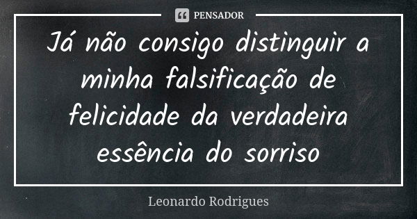 Já não consigo distinguir a minha falsificação de felicidade da verdadeira essência do sorriso... Frase de Leonardo Rodrigues.