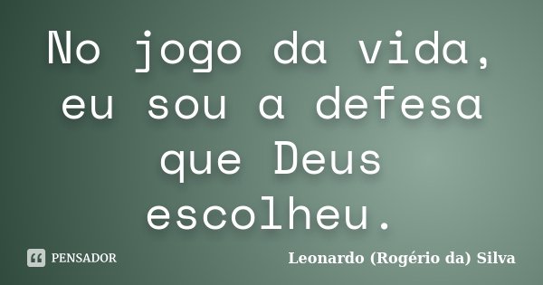 No jogo da vida, eu sou a defesa que Deus escolheu.... Frase de Leonardo (Rogério da) Silva.
