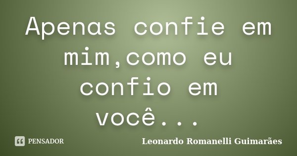 Apenas confie em mim,como eu confio em você...... Frase de Leonardo Romanelli Guimarães.