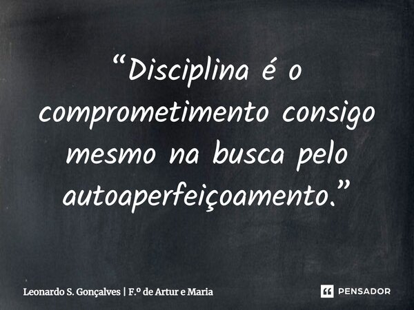 ⁠“Disciplina é o comprometimento consigo mesmo na busca pelo autoaperfeiçoamento.”... Frase de Leonardo S. Gonçalves  F. de Artur e Maria.