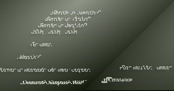Sente o vento? Sente o frio? Sente o beijo? Sim, sim, sim. Te amo, Amais? Por muito. amor torna a morada de meu corpo.... Frase de Leonardo Sampaio Wolf.
