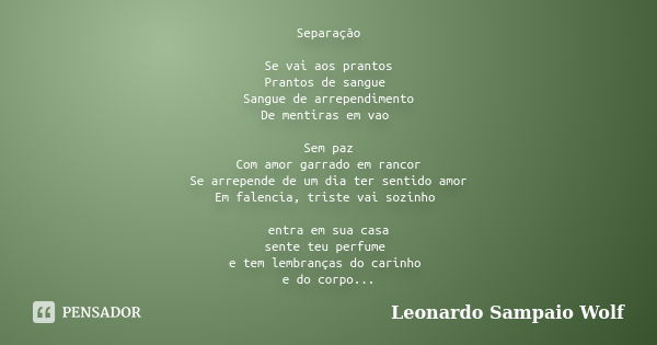 Separação Se vai aos prantos Prantos de sangue Sangue de arrependimento De mentiras em vao Sem paz Com amor garrado em rancor Se arrepende de um dia ter sentido... Frase de leonardo Sampaio Wolf.