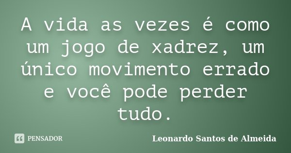A vida as vezes é como um jogo de xadrez, um único movimento errado e você pode perder tudo.... Frase de Leonardo Santos De Almeida.
