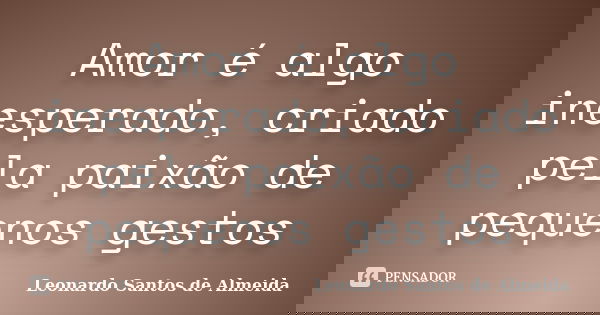 Amor é algo inesperado, criado pela paixão de pequenos gestos... Frase de Leonardo Santos De Almeida.