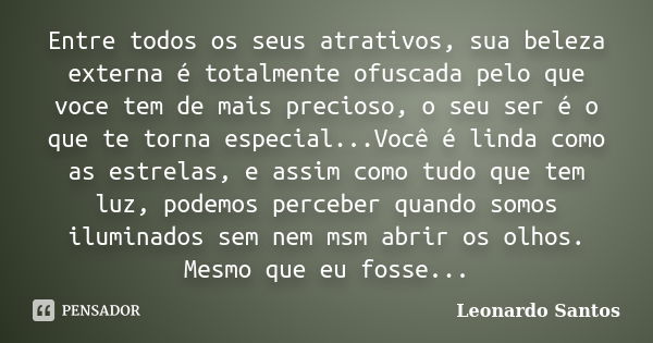 Entre todos os seus atrativos, sua beleza externa é totalmente ofuscada pelo que voce tem de mais precioso, o seu ser é o que te torna especial...Você é linda c... Frase de Leonardo Santos.