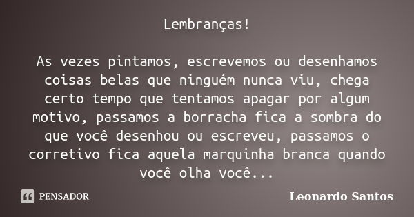 Lembranças! As vezes pintamos, escrevemos ou desenhamos coisas belas que ninguém nunca viu, chega certo tempo que tentamos apagar por algum motivo, passamos a b... Frase de Leonardo Santos.