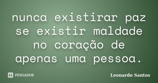 nunca existirar paz se existir maldade no coração de apenas uma pessoa.... Frase de Leonardo Santos.