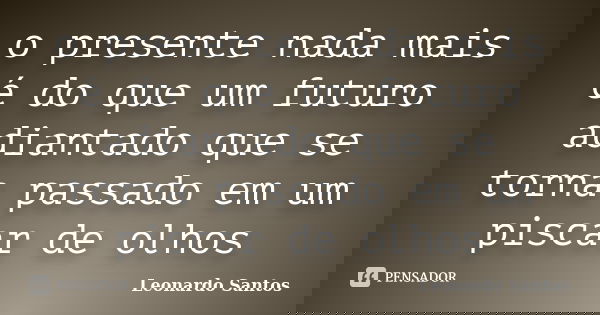 o presente nada mais é do que um futuro adiantado que se torna passado em um piscar de olhos... Frase de Leonardo Santos.