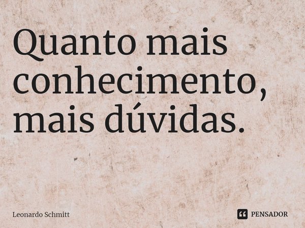 Quanto mais conhecimento, mais dúvidas.
⁠... Frase de Leonardo Schmitt.