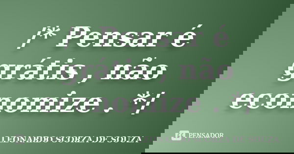 ‎/* Pensar é grátis , não economize . */... Frase de Leonardo Scorza de Souza.