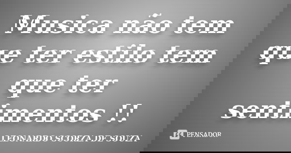 Musica não tem que ter estilo tem que ter sentimentos !!... Frase de LEONARDO SCORZA DE SOUZA.