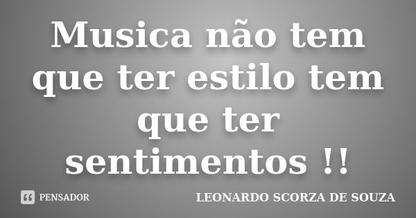 Musica não tem que ter estilo tem que ter sentimentos !!... Frase de LEONARDO SCORZA DE SOUZA.