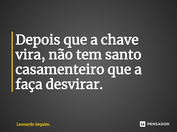 ⁠Depois que a chave vira, não tem santo casamenteiro que a faça desvirar.... Frase de Leonardo Sequim..