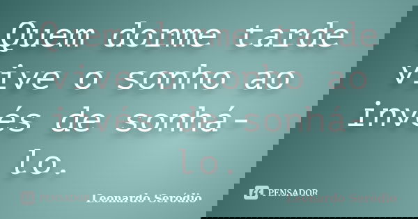 Quem dorme tarde vive o sonho ao invés de sonhá-lo.... Frase de Leonardo Seródio.