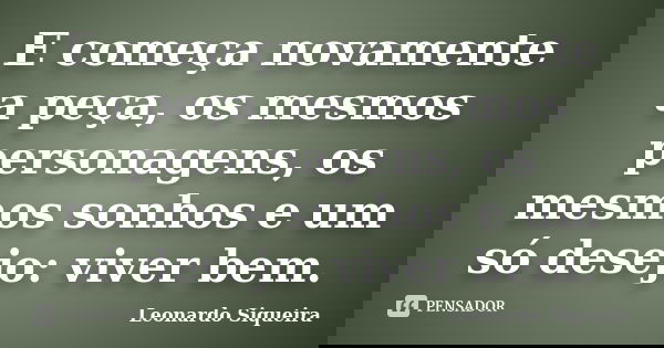 E começa novamente a peça, os mesmos personagens, os mesmos sonhos e um só desejo: viver bem.... Frase de Leonardo Siqueira.