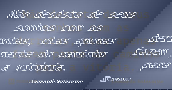 Não desista de seus sonhos com as derrotas, elas apenas fazem parte do caminho para a vitória.... Frase de Leonardo Sotocorno.