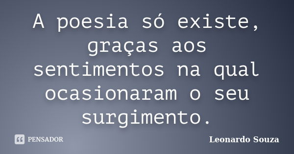 A poesia só existe, graças aos sentimentos na qual ocasionaram o seu surgimento.... Frase de Leonardo Souza.