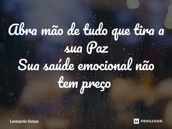 Abra mão de tudo que tira a sua Paz Sua saúde emocional não tem preço ⁠... Frase de Leonardo Souza.