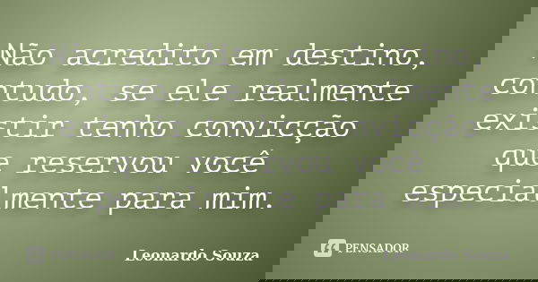 Não acredito em destino, contudo, se ele realmente existir tenho convicção que reservou você especialmente para mim.... Frase de Leonardo Souza.