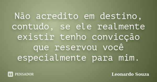 Não acredito em destino, contudo, se ele realmente existir tenho convicção que reservou você especialmente para mim.... Frase de Leonardo Souza.