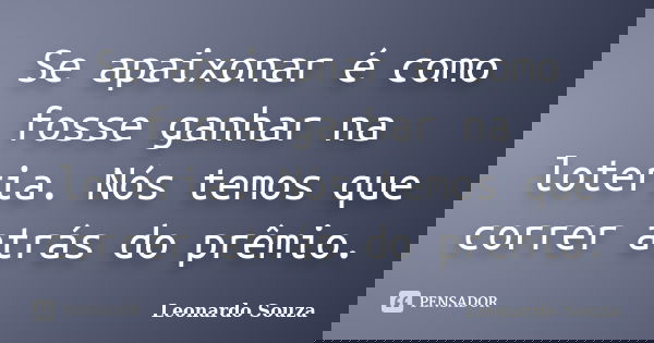 Se apaixonar é como fosse ganhar na loteria. Nós temos que correr atrás do prêmio.... Frase de Leonardo Souza.