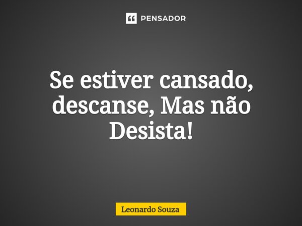 ⁠Se estiver cansado, descanse, Mas não Desista!... Frase de Leonardo Souza.
