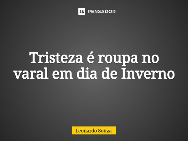 ⁠Tristeza é roupa no varal em dia de Inverno... Frase de Leonardo Souza.