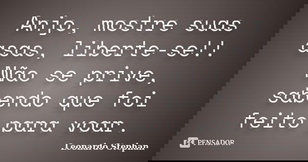 Anjo, mostre suas asas, liberte-se!! Não se prive, sabendo que foi feito para voar.... Frase de Leonardo Stephan.