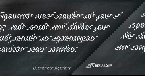 Enquanto você souber do que é capaz, não serão mil falhas que lhe farão perder as esperanças em conquistar seus sonhos.... Frase de Leonardo Stephan.