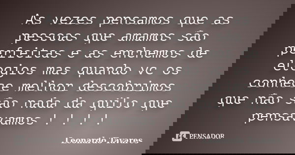 As vezes pensamos que as pessoas que amamos são perfeitas e as enchemos de elogios mas quando vc os conhece melhor descobrimos que não são nada da quilo que pen... Frase de Leonardo Tavares.