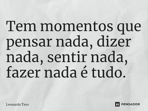 ⁠Tem momentos que pensar nada, dizer nada, sentir nada, fazer nada é tudo.... Frase de Leonardo Tavs.