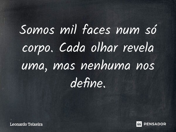 ⁠Somos mil faces num só corpo. Cada olhar revela uma, mas nenhuma nos define.... Frase de Leonardo Teixeira.