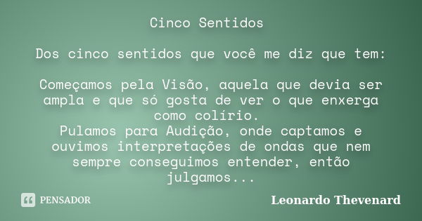 Cinco Sentidos Dos cinco sentidos que você me diz que tem: Começamos pela Visão, aquela que devia ser ampla e que só gosta de ver o que enxerga como colírio. Pu... Frase de Leonardo Thevenard.