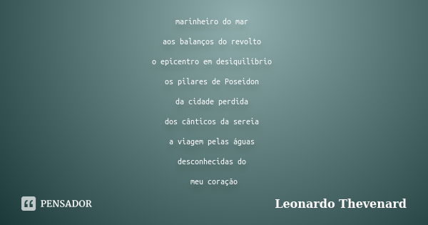 marinheiro do mar aos balanços do revolto o epicentro em desiquilíbrio os pilares de Poseidon da cidade perdida dos cânticos da sereia a viagem pelas águas desc... Frase de Leonardo Thevenard.