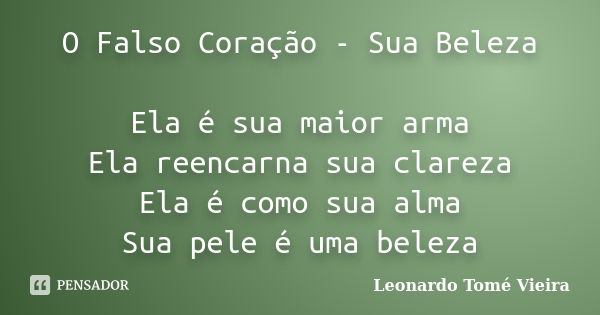 O Falso Coração - Sua Beleza Ela é sua maior arma Ela reencarna sua clareza Ela é como sua alma Sua pele é uma beleza... Frase de Leonardo Tomé Vieira.