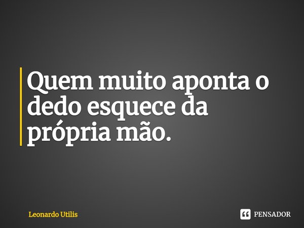 ⁠Quem muito aponta o dedo esquece da própria mão.... Frase de Leonardo Utilis.