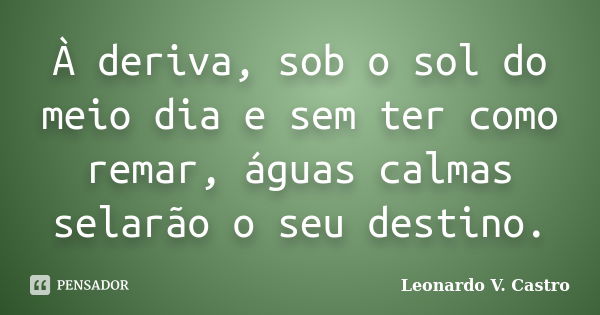 À deriva, sob o sol do meio dia e sem ter como remar, águas calmas selarão o seu destino.... Frase de Leonardo V. Castro.