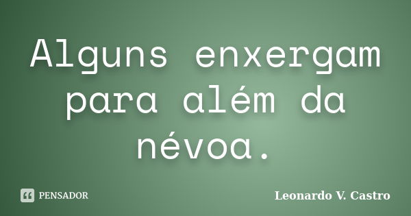 Alguns enxergam para além da névoa.... Frase de Leonardo V. Castro.