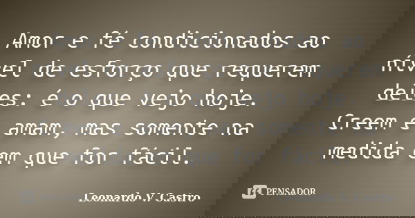 Amor e fé condicionados ao nível de esforço que requerem deles: é o que vejo hoje. Creem e amam, mas somente na medida em que for fácil.... Frase de Leonardo V. Castro.