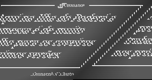 Aqui na Ilha do Poderá a promessa é de muito trabalho para os coveiros nos próximos verões.... Frase de Leonardo V. Castro.