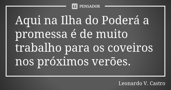 Aqui na Ilha do Poderá a promessa é de muito trabalho para os coveiros nos próximos verões.... Frase de Leonardo V. Castro.