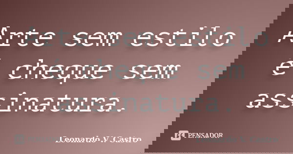 Arte sem estilo é cheque sem assinatura.... Frase de Leonardo V. Castro.