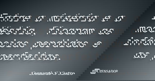 Entre a miséria e a modéstia, ficaram as infâncias perdidas e as perfeitas.... Frase de Leonardo V. Castro.
