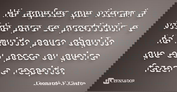 Há aqueles que vieram à vida para se prostituir e há muito pouco daquilo que eu possa ou queira fazer a respeito.... Frase de Leonardo V. Castro.